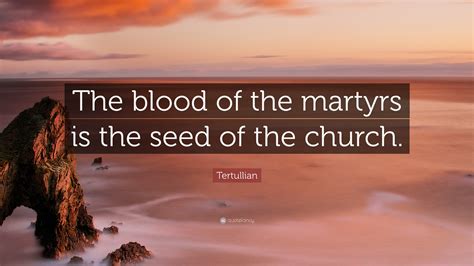 <b>The blood</b> of <b>martyrs</b> <b>is the seed</b> <b>of the church</b>. . The blood of the martyrs is the seed of the church